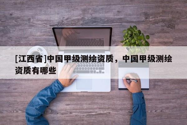 [江西省]中国甲级测绘资质，中国甲级测绘资质有哪些