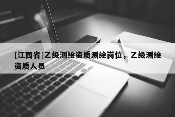 [江西省]乙级测绘资质测绘岗位，乙级测绘资质人员