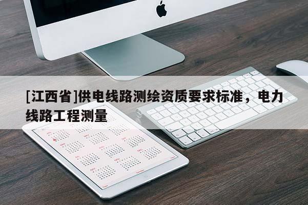 [江西省]供电线路测绘资质要求标准，电力线路工程测量