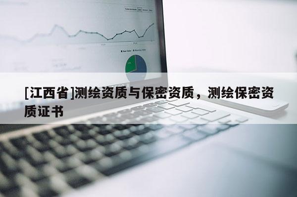 [江西省]测绘资质与保密资质，测绘保密资质证书