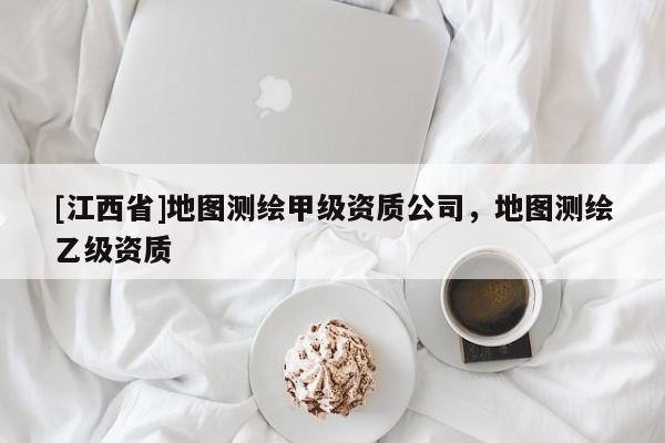 [江西省]地图测绘甲级资质公司，地图测绘乙级资质