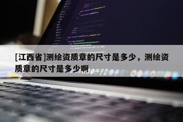 [江西省]测绘资质章的尺寸是多少，测绘资质章的尺寸是多少啊
