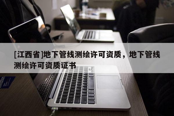 [江西省]地下管线测绘许可资质，地下管线测绘许可资质证书