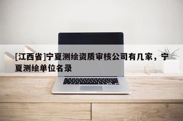 [江西省]宁夏测绘资质审核公司有几家，宁夏测绘单位名录
