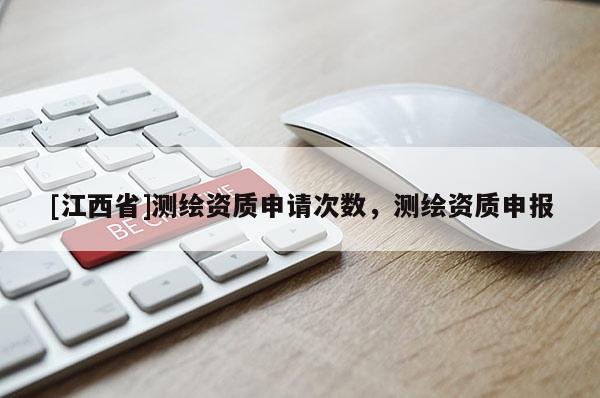 [江西省]测绘资质申请次数，测绘资质申报
