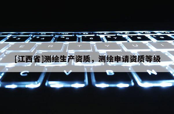 [江西省]测绘生产资质，测绘申请资质等级