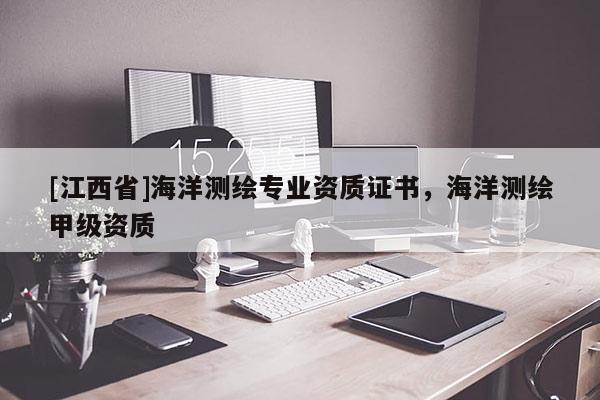 [江西省]海洋测绘专业资质证书，海洋测绘甲级资质