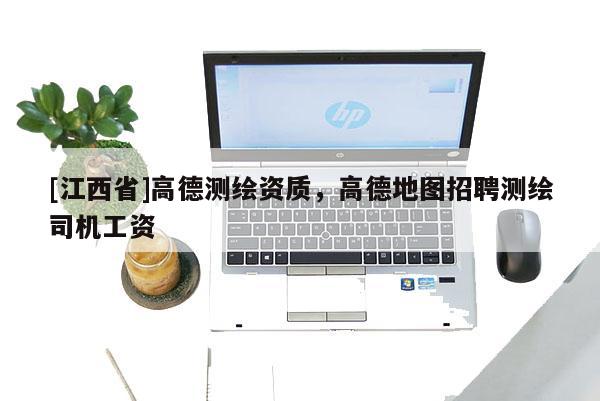 [江西省]高德测绘资质，高德地图招聘测绘司机工资