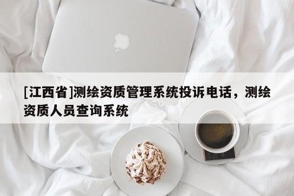 [江西省]测绘资质管理系统投诉电话，测绘资质人员查询系统