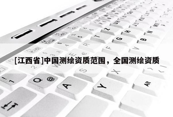 [江西省]中国测绘资质范围，全国测绘资质