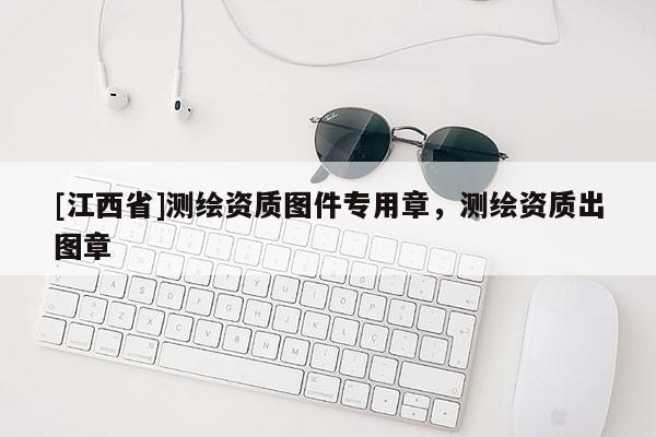 [江西省]测绘资质图件专用章，测绘资质出图章