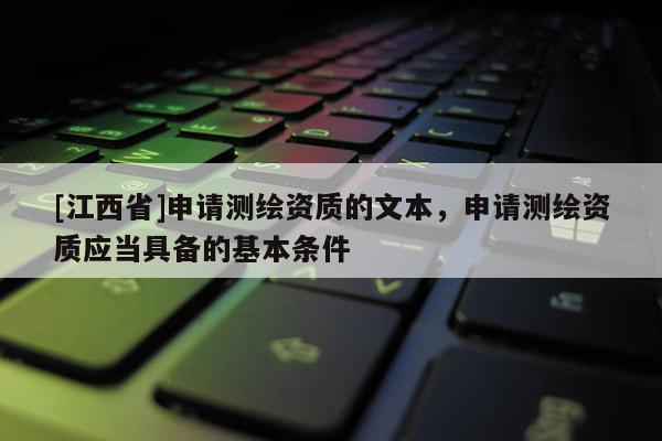 [江西省]申请测绘资质的文本，申请测绘资质应当具备的基本条件