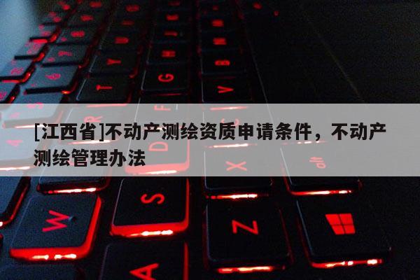 [江西省]不动产测绘资质申请条件，不动产测绘管理办法