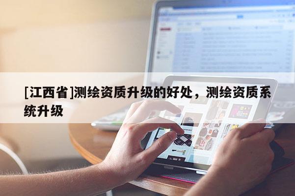 [江西省]测绘资质升级的好处，测绘资质系统升级