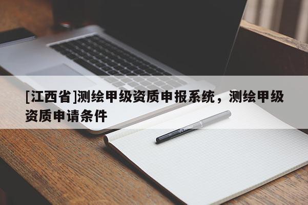 [江西省]测绘甲级资质申报系统，测绘甲级资质申请条件