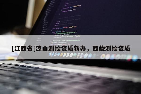 [江西省]凉山测绘资质新办，西藏测绘资质