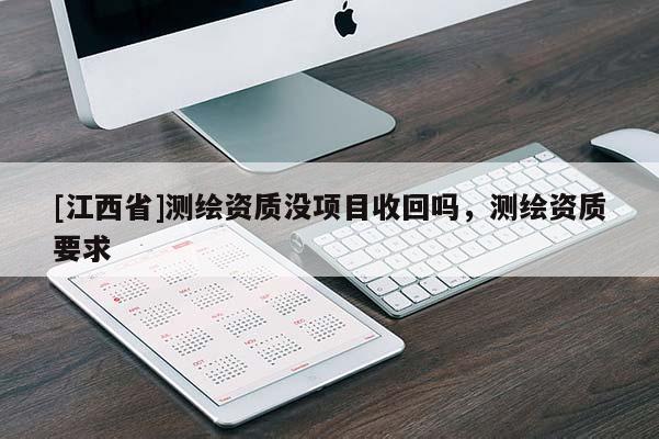 [江西省]测绘资质没项目收回吗，测绘资质要求