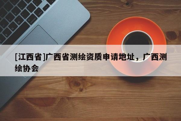[江西省]广西省测绘资质申请地址，广西测绘协会