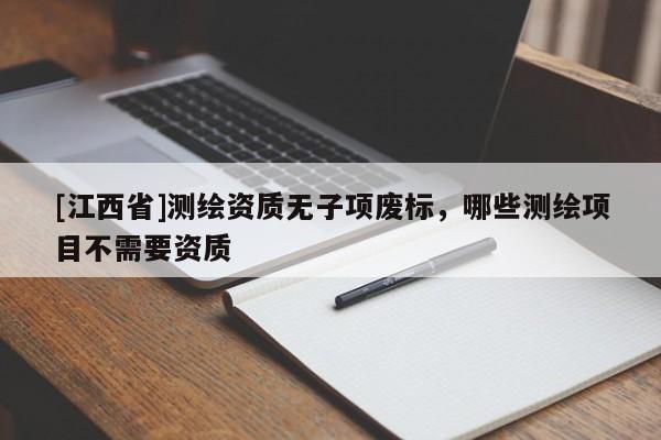 [江西省]测绘资质无子项废标，哪些测绘项目不需要资质