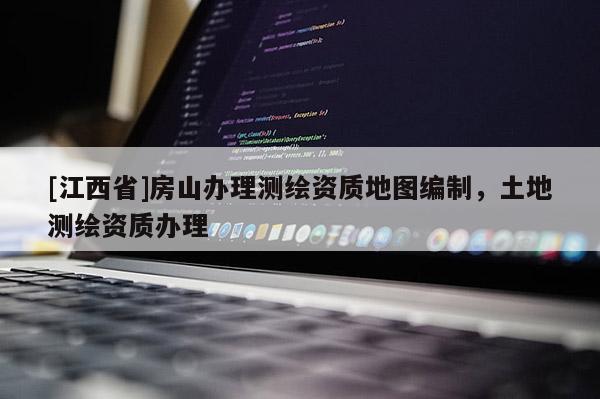 [江西省]房山办理测绘资质地图编制，土地测绘资质办理