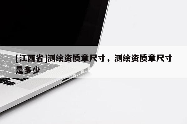 [江西省]测绘资质章尺寸，测绘资质章尺寸是多少