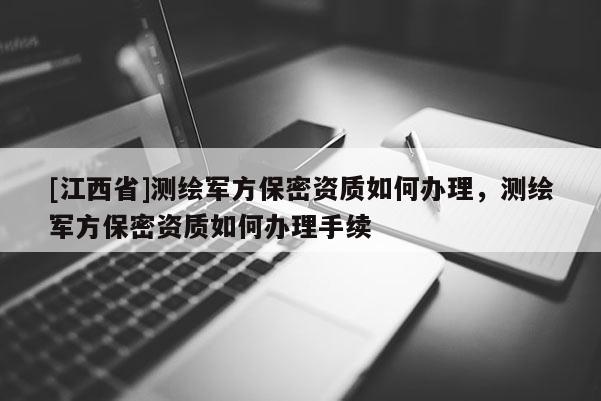[江西省]测绘军方保密资质如何办理，测绘军方保密资质如何办理手续