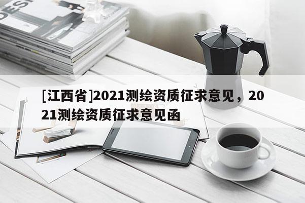[江西省]2021测绘资质征求意见，2021测绘资质征求意见函