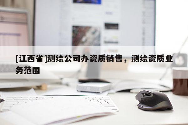 [江西省]测绘公司办资质销售，测绘资质业务范围