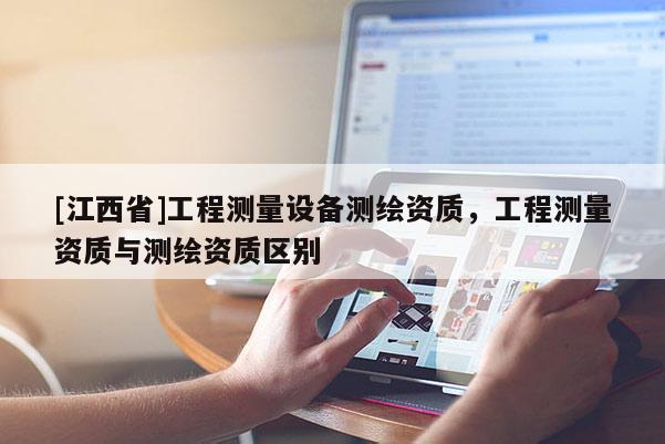 [江西省]工程测量设备测绘资质，工程测量资质与测绘资质区别