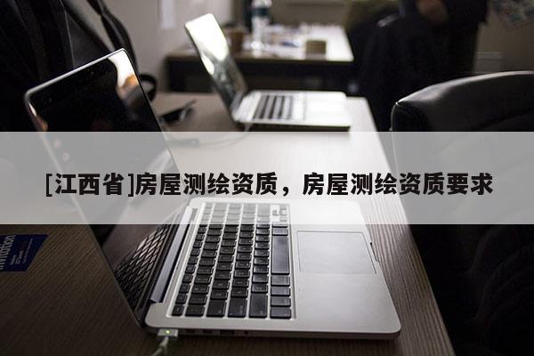 [江西省]房屋测绘资质，房屋测绘资质要求
