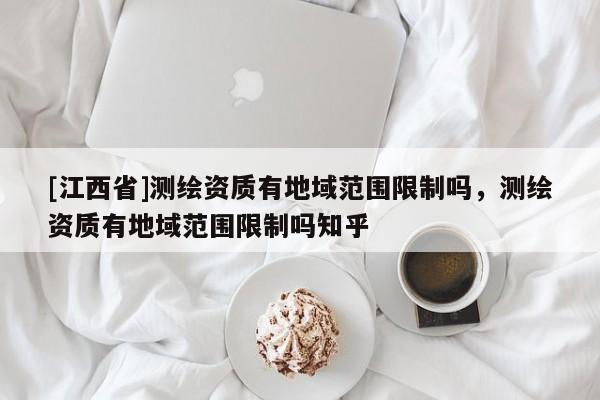 [江西省]测绘资质有地域范围限制吗，测绘资质有地域范围限制吗知乎