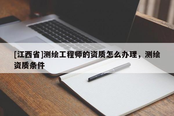 [江西省]测绘工程师的资质怎么办理，测绘资质条件