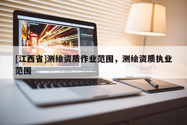 [江西省]测绘资质作业范围，测绘资质执业范围