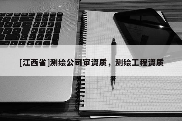 [江西省]测绘公司审资质，测绘工程资质