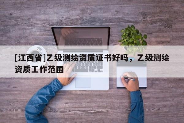 [江西省]乙级测绘资质证书好吗，乙级测绘资质工作范围