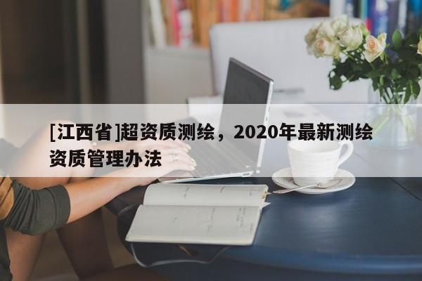 [江西省]超资质测绘，2020年最新测绘资质管理办法