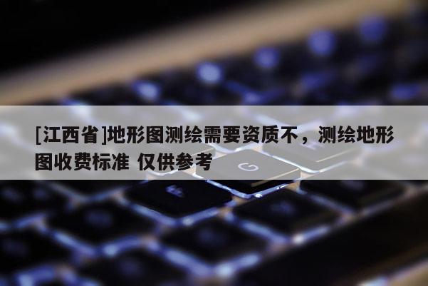 [江西省]地形图测绘需要资质不，测绘地形图收费标准 仅供参考