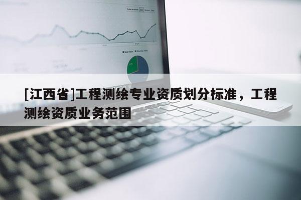 [江西省]工程测绘专业资质划分标准，工程测绘资质业务范围