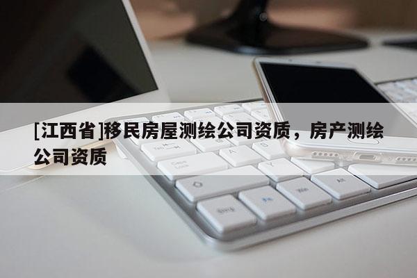 [江西省]移民房屋测绘公司资质，房产测绘公司资质