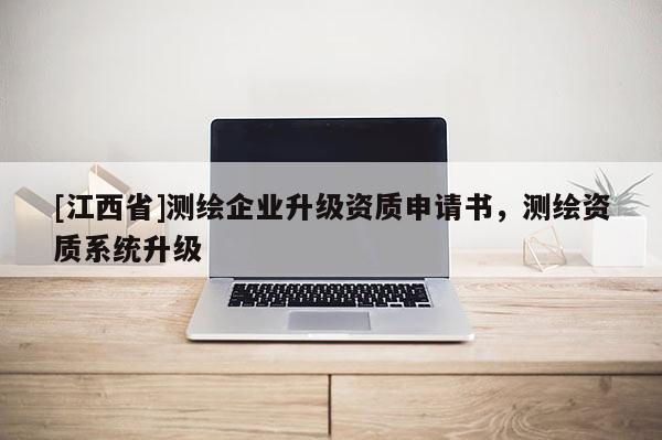 [江西省]测绘企业升级资质申请书，测绘资质系统升级