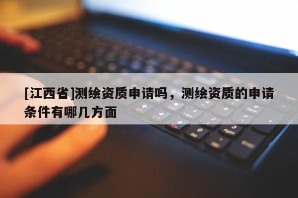 [江西省]测绘资质申请吗，测绘资质的申请条件有哪几方面