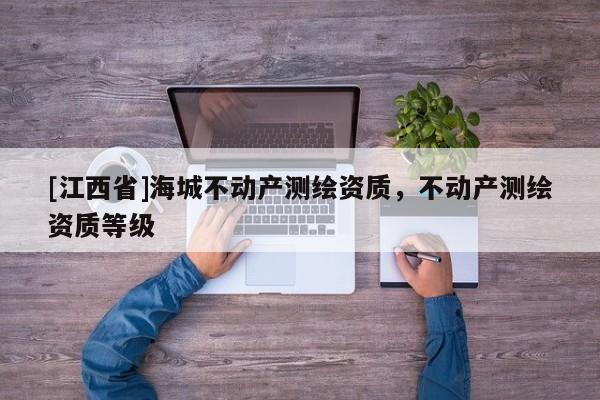 [江西省]海城不动产测绘资质，不动产测绘资质等级