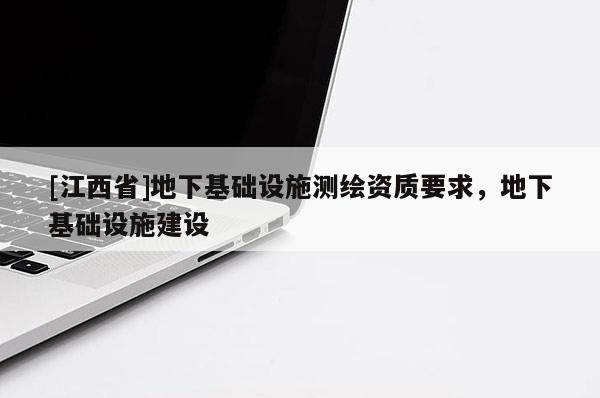 [江西省]地下基础设施测绘资质要求，地下基础设施建设