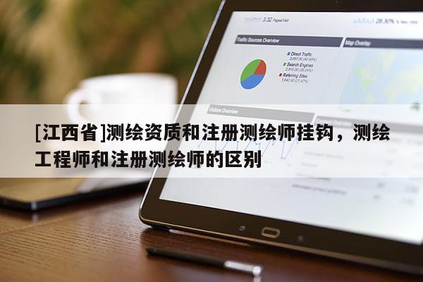 [江西省]测绘资质和注册测绘师挂钩，测绘工程师和注册测绘师的区别