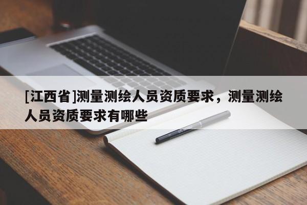 [江西省]测量测绘人员资质要求，测量测绘人员资质要求有哪些