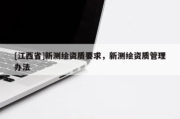 [江西省]新测绘资质要求，新测绘资质管理办法