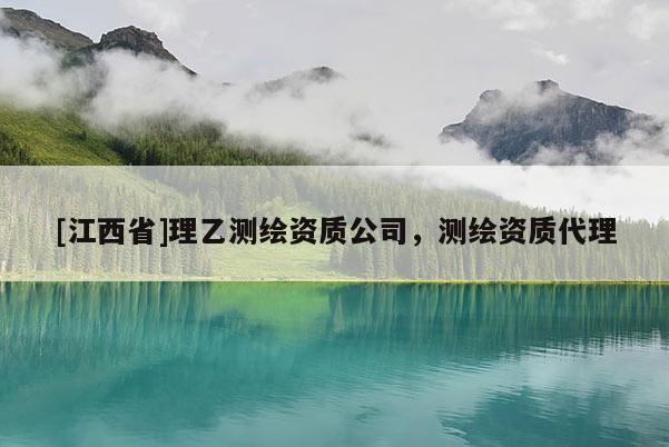 [江西省]理乙测绘资质公司，测绘资质代理