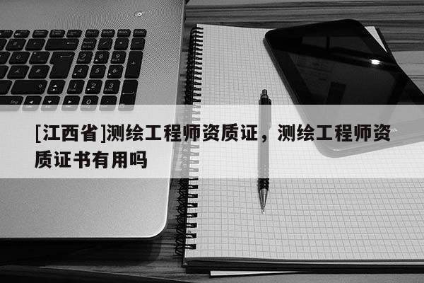 [江西省]测绘工程师资质证，测绘工程师资质证书有用吗
