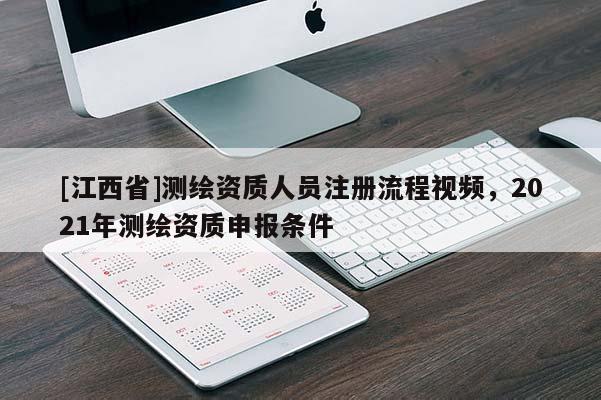 [江西省]测绘资质人员注册流程视频，2021年测绘资质申报条件