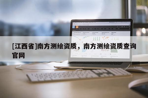 [江西省]南方测绘资质，南方测绘资质查询官网